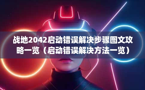 战地2042启动错误解决步骤图文攻略一览(启动错误解决方法一览) 战地2042启动错误解决步骤图文攻略一览(启动错误解决方法一览)