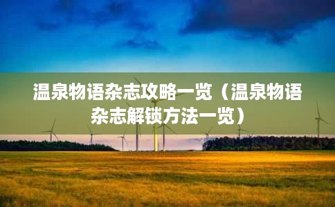温泉物语杂志攻略一览(温泉物语杂志解锁方法一览) 温泉物语杂志攻略一览(温泉物语杂志解锁方法一览)