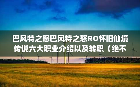 巴风特之怒巴风特之怒RO怀旧仙境传说六大职业介绍以及转职(绝不滚服) 巴风特之怒巴风特之怒RO怀旧仙境传说六大职业介绍以及转职(绝不滚服)