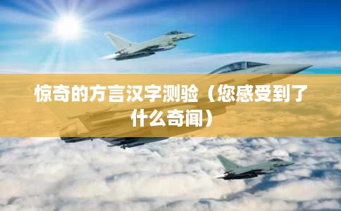 惊奇的方言汉字测验(您感受到了什么奇闻) 惊奇的方言汉字测验(您感受到了什么奇闻)