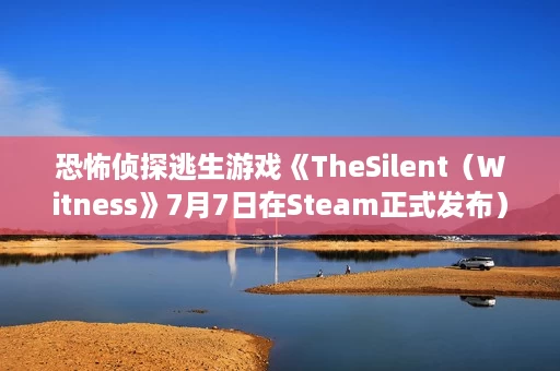 恐怖侦探逃生游戏《TheSilent(Witness》7月7日在Steam正式发布) 恐怖侦探逃生游戏《TheSilent(Witness》7月7日在Steam正式发布)