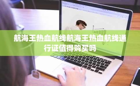 航海王热血航线航海王热血航线通行证值得购买吗 航海王热血航线航海王热血航线通行证值得购买吗