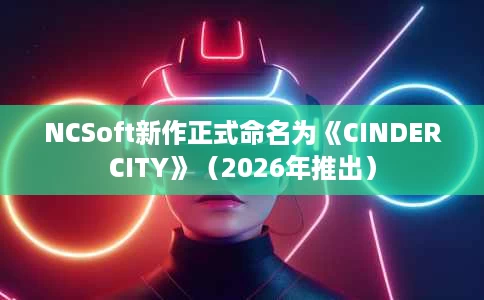 NCSoft新作正式命名为《CINDERCITY》（2026年推出）