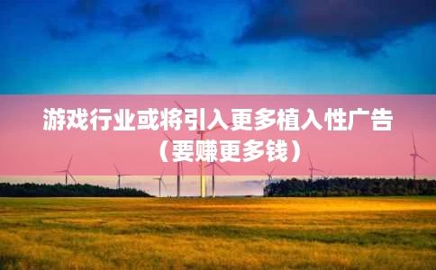 游戏行业或将引入更多植入性广告(要赚更多钱) 游戏行业或将引入更多植入性广告(要赚更多钱)