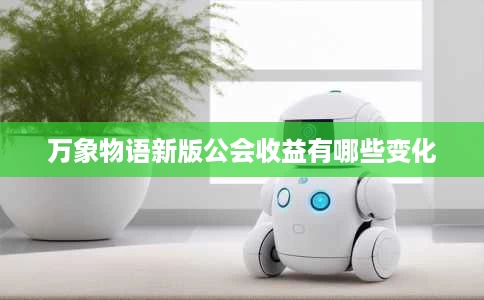 万象物语新版公会收益有哪些变化 万象物语新版公会收益有哪些变化