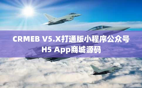 CRMEB V5.X打通版小程序公众号H5 App商城源码 CRMEB V5.X打通版小程序公众号H5 App商城源码