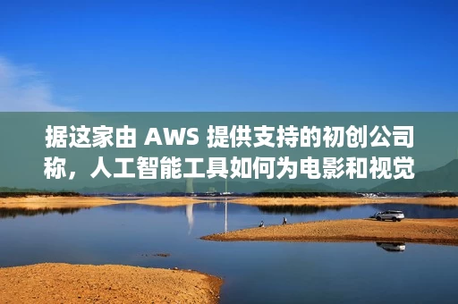 据这家由 AWS 提供支持的初创公司称，人工智能工具如何为电影和视觉设计创造新的可能性