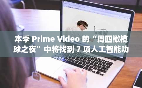 本季 Prime Video 的“周四橄榄球之夜”中将找到 7 项人工智能功能