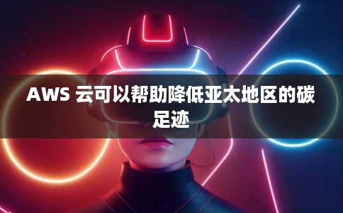 AWS 云可以帮助降低亚太地区的碳足迹 AWS 云可以帮助降低亚太地区的碳足迹