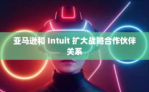 亚马逊和 Intuit 扩大战略合作伙伴关系 亚马逊和 Intuit 扩大战略合作伙伴关系