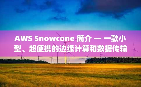 AWS Snowcone 简介 — 一款小型、超便携的边缘计算和数据传输设备 AWS Snowcone 简介 — 一款小型、超便携的边缘计算和数据传输设备