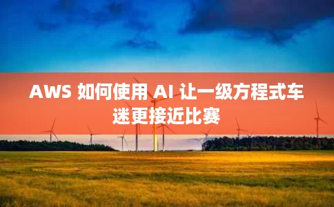 AWS 如何使用 AI 让一级方程式车迷更接近比赛