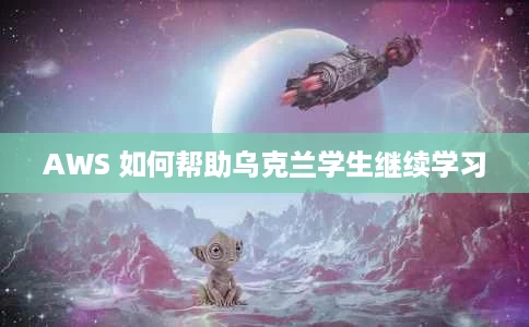 AWS 如何帮助乌克兰学生继续学习