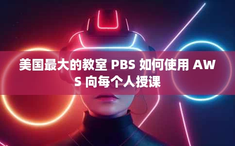 美国最大的教室 PBS 如何使用 AWS 向每个人授课