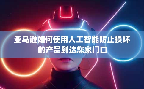 亚马逊如何使用人工智能防止损坏的产品到达您家门口 亚马逊如何使用人工智能防止损坏的产品到达您家门口