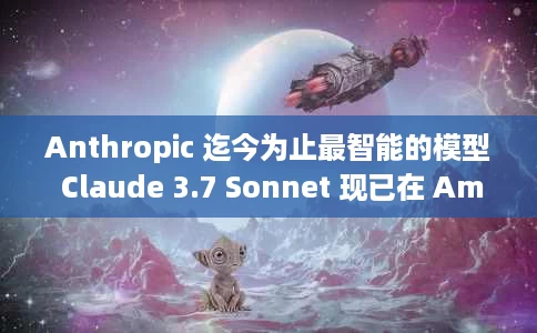 Anthropic 迄今为止最智能的模型 Claude 3.7 Sonnet 现已在 Amazon Bedrock 上提供 Anthropic 迄今为止最智能的模型 Claude 3.7 Sonnet 现已在 Amazon Bedrock 上提供