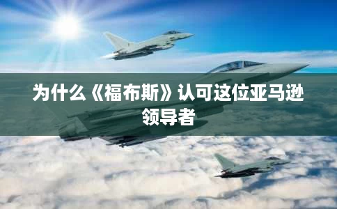 为什么《福布斯》认可这位亚马逊领导者