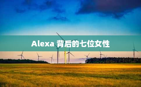 Alexa 背后的七位女性 Alexa 背后的七位女性
