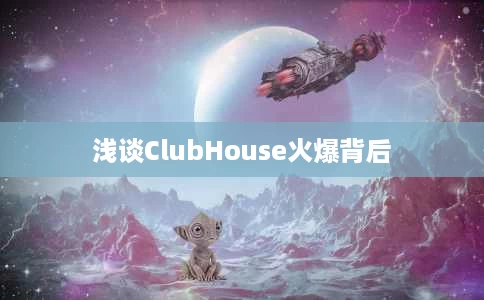 浅谈ClubHouse火爆背后 浅谈ClubHouse火爆背后