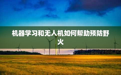 机器学习和无人机如何帮助预防野火 机器学习和无人机如何帮助预防野火