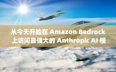 从今天开始在 Amazon Bedrock 上访问最强大的 Anthropic AI 模型 从今天开始在 Amazon Bedrock 上访问最强大的 Anthropic AI 模型