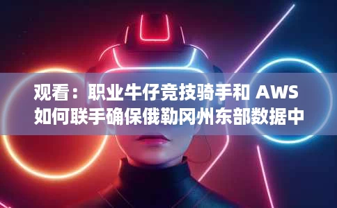 观看:职业牛仔竞技骑手和 AWS 如何联手确保俄勒冈州东部数据中心的安全 观看:职业牛仔竞技骑手和 AWS 如何联手确保俄勒冈州东部数据中心的安全