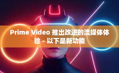 Prime Video 推出改进的流媒体体验 - 以下是新功能 Prime Video 推出改进的流媒体体验 - 以下是新功能
