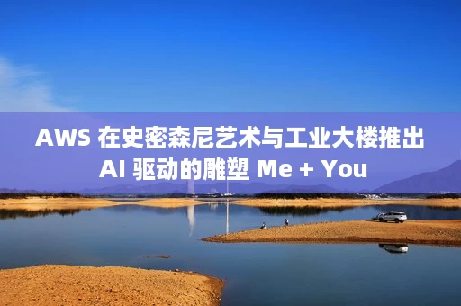 AWS 在史密森尼艺术与工业大楼推出 AI 驱动的雕塑 Me + You AWS 在史密森尼艺术与工业大楼推出 AI 驱动的雕塑 Me + You