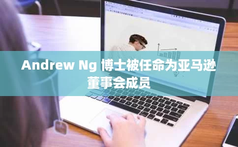 Andrew Ng 博士被任命为亚马逊董事会成员 Andrew Ng 博士被任命为亚马逊董事会成员