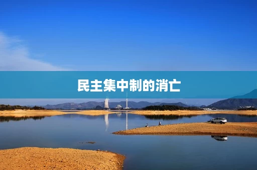 民主集中制的消亡 民主集中制的消亡