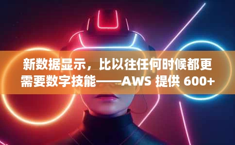 新数据显示,比以往任何时候都更需要数字技能——AWS 提供 600+ 免费云课程可以提供帮助 新数据显示,比以往任何时候都更需要数字技能——AWS 提供 600+ 免费云课程可以提供帮助
