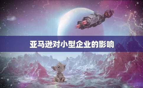 亚马逊对小型企业的影响 亚马逊对小型企业的影响