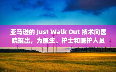 亚马逊的 Just Walk Out 技术向医院推出,为医生、护士和医护人员提供“徽章工资” 亚马逊的 Just Walk Out 技术向医院推出,为医生、护士和医护人员提供“徽章工资”
