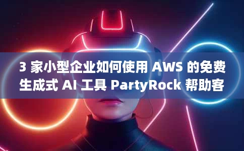 3 家小型企业如何使用 AWS 的免费生成式 AI 工具 PartyRock 帮助客户 3 家小型企业如何使用 AWS 的免费生成式 AI 工具 PartyRock 帮助客户