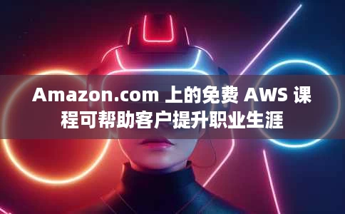 Amazon.com 上的免费 AWS 课程可帮助客户提升职业生涯 Amazon.com 上的免费 AWS 课程可帮助客户提升职业生涯