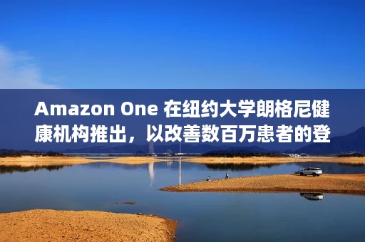 Amazon One 在纽约大学朗格尼健康机构推出,以改善数百万患者的登记 Amazon One 在纽约大学朗格尼健康机构推出,以改善数百万患者的登记
