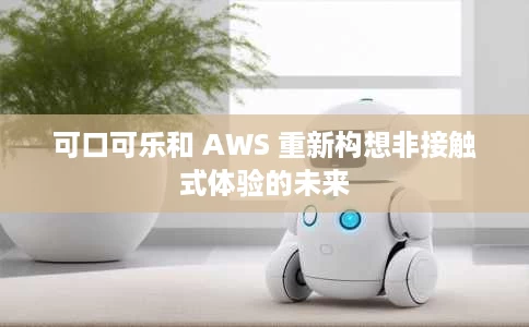 可口可乐和 AWS 重新构想非接触式体验的未来