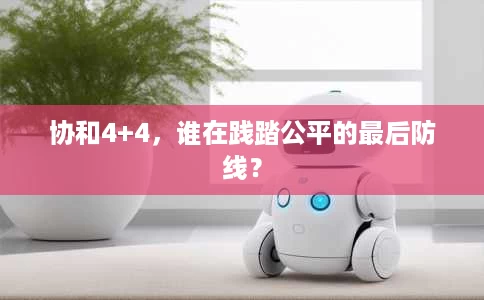 协和4+4,谁在践踏公平的最后防线? 协和4+4,谁在践踏公平的最后防线?