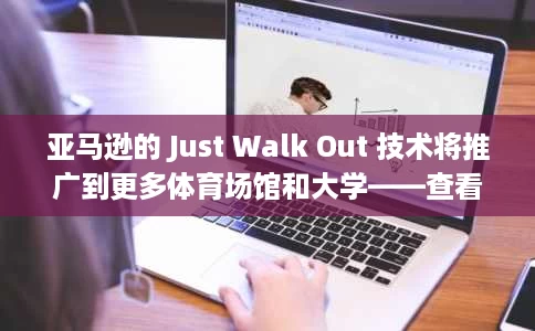 亚马逊的 Just Walk Out 技术将推广到更多体育场馆和大学——查看新商店的完整列表 亚马逊的 Just Walk Out 技术将推广到更多体育场馆和大学——查看新商店的完整列表