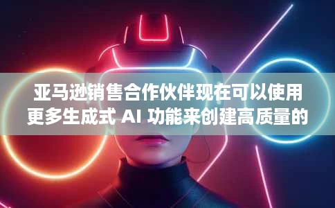 亚马逊销售合作伙伴现在可以使用更多生成式 AI 功能来创建高质量的商品信息 亚马逊销售合作伙伴现在可以使用更多生成式 AI 功能来创建高质量的商品信息