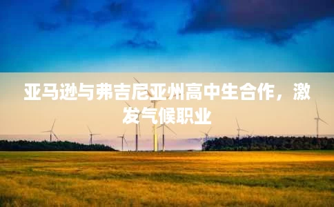 亚马逊与弗吉尼亚州高中生合作,激发气候职业 亚马逊与弗吉尼亚州高中生合作,激发气候职业