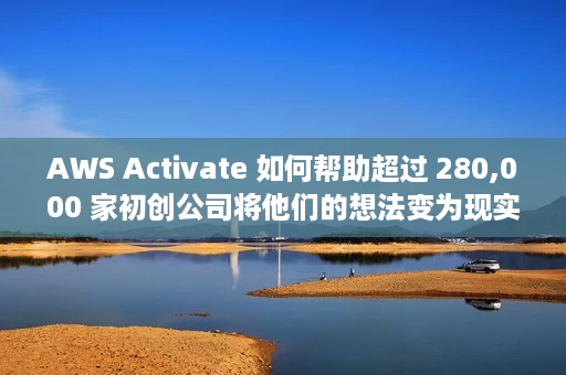 AWS Activate 如何帮助超过 280,000 家初创公司将他们的想法变为现实 AWS Activate 如何帮助超过 280,000 家初创公司将他们的想法变为现实