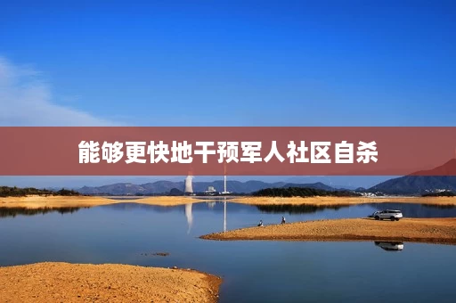 能够更快地干预军人社区自杀 能够更快地干预军人社区自杀