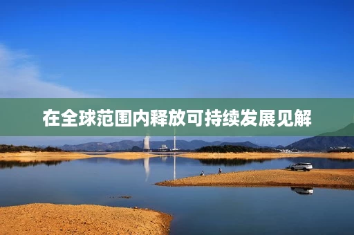 在全球范围内释放可持续发展见解 在全球范围内释放可持续发展见解
