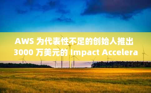 AWS 为代表性不足的创始人推出 3000 万美元的 Impact Accelerator AWS 为代表性不足的创始人推出 3000 万美元的 Impact Accelerator