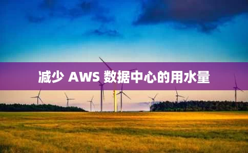 减少 AWS 数据中心的用水量