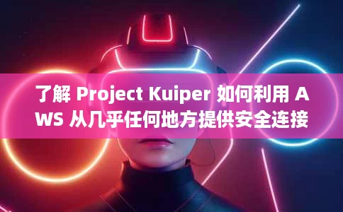 了解 Project Kuiper 如何利用 AWS 从几乎任何地方提供安全连接 了解 Project Kuiper 如何利用 AWS 从几乎任何地方提供安全连接