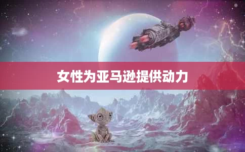 女性为亚马逊提供动力 女性为亚马逊提供动力