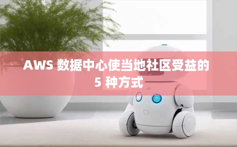 AWS 数据中心使当地社区受益的 5 种方式 AWS 数据中心使当地社区受益的 5 种方式