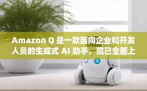 Amazon Q 是一款面向企业和开发人员的生成式 AI 助手,现已全面上市 Amazon Q 是一款面向企业和开发人员的生成式 AI 助手,现已全面上市